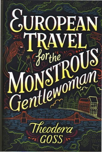 Theodora Goss - European Travel for the Monstrous Gentlewoman - sc